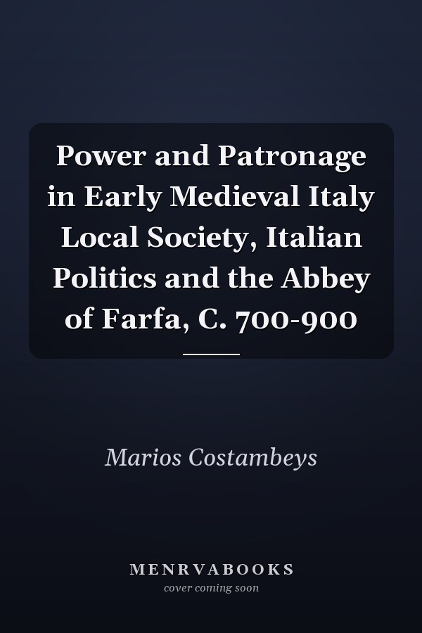 Power and Patronage in Early Medieval Italy Local Society, Italian Politics and the Abbey of Farfa, C. 700-900