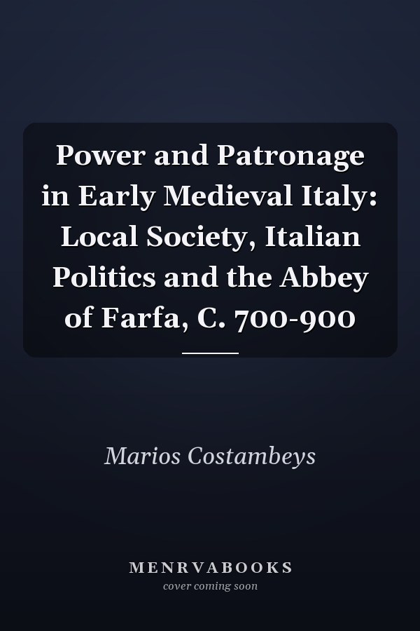 Power and Patronage in Early Medieval Italy: Local Society, Italian Politics and the Abbey of Farfa, C. 700-900