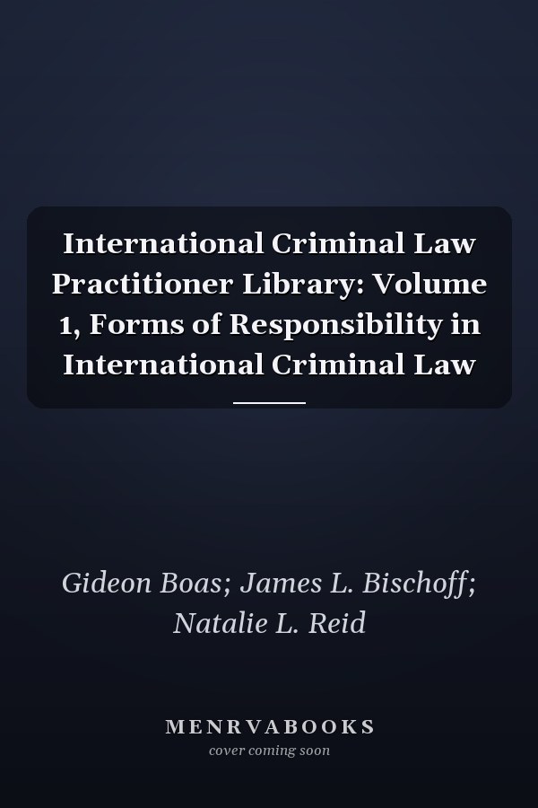 International Criminal Law Practitioner Library: Volume 1, Forms of Responsibility in International Criminal Law