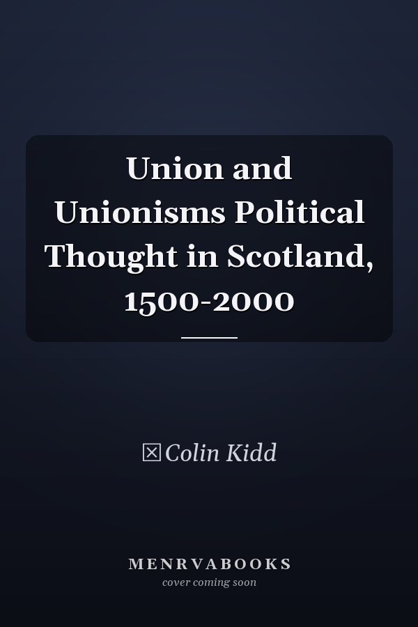 Union and Unionisms Political Thought in Scotland, 1500-2000