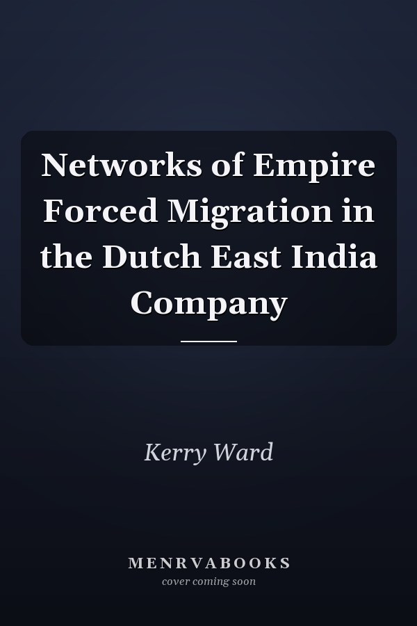Networks of Empire Forced Migration in the Dutch East India Company