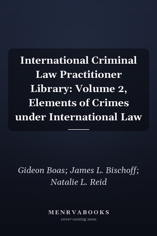 International Criminal Law Practitioner Library: Volume 2, Elements of Crimes under International Law