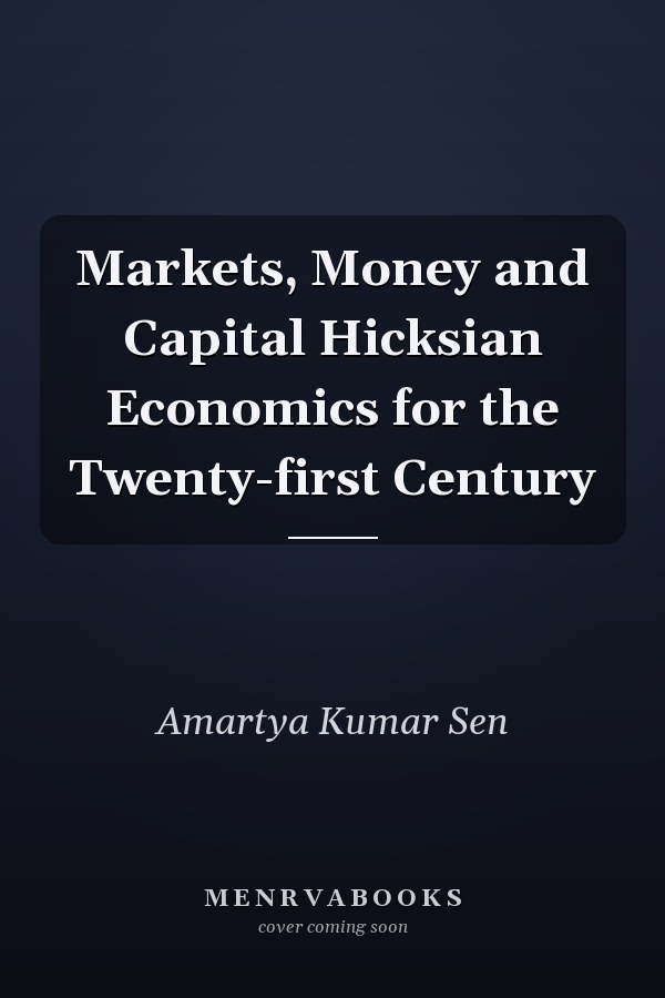 Markets, Money and Capital Hicksian Economics for the Twenty-first Century