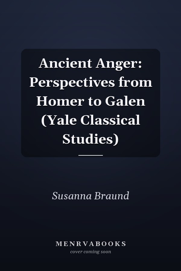 Ancient Anger: Perspectives from Homer to Galen (Yale Classical Studies)