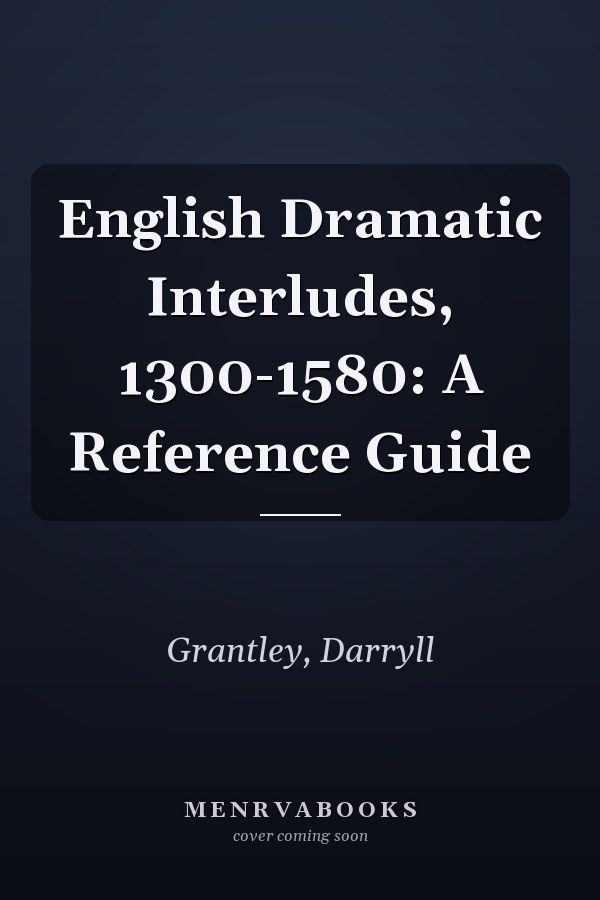 English Dramatic Interludes, 1300-1580: A Reference Guide