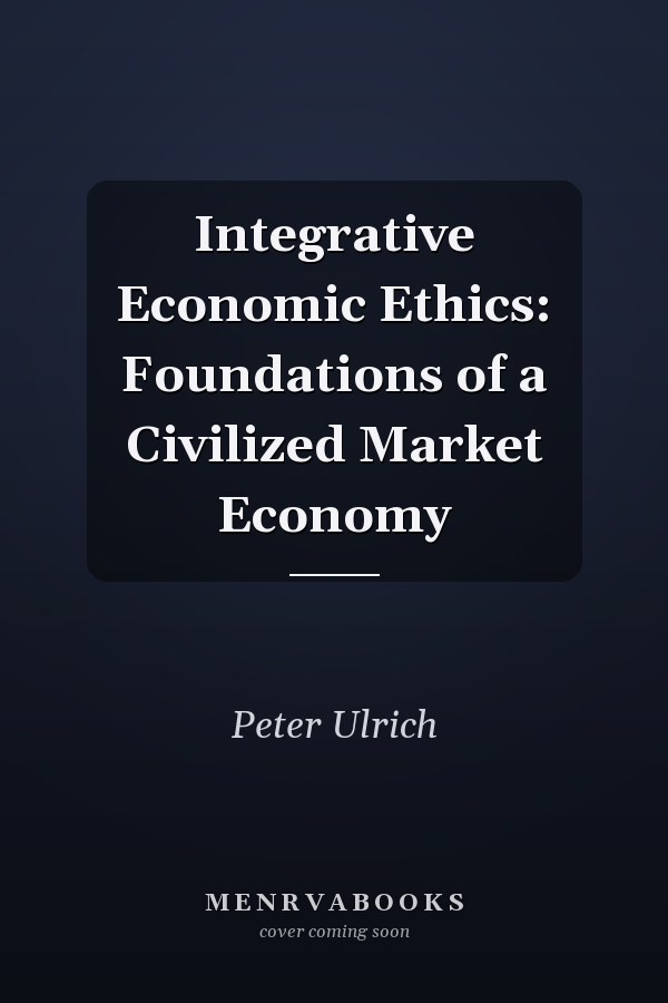 Integrative Economic Ethics: Foundations of a Civilized Market Economy