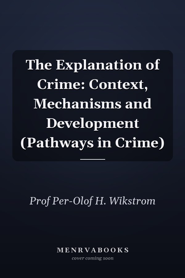 The Explanation of Crime: Context, Mechanisms and Development (Pathways in Crime)