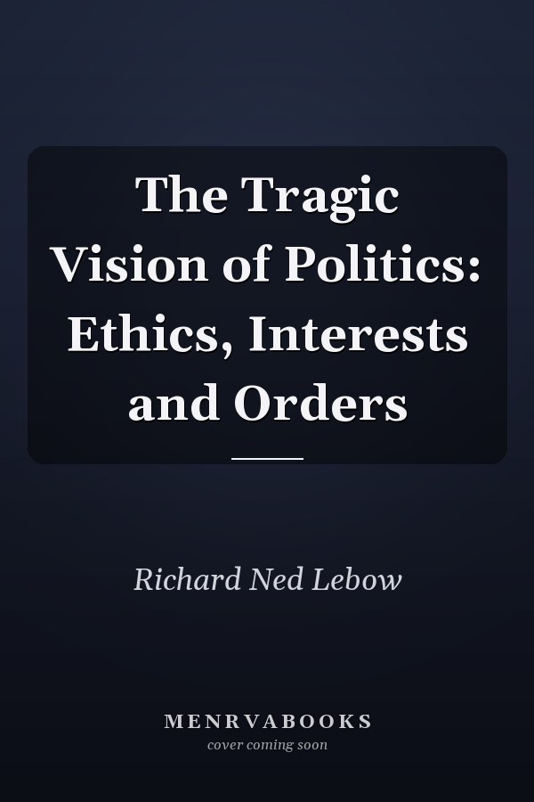 The Tragic Vision of Politics: Ethics, Interests and Orders