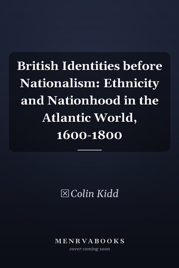 British Identities before Nationalism: Ethnicity and Nationhood in the Atlantic World, 1600-1800