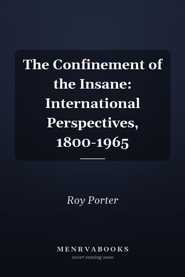 The Confinement of the Insane: International Perspectives, 1800-1965