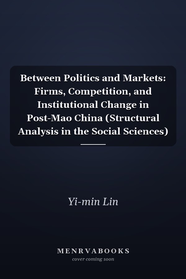 Between Politics and Markets: Firms, Competition, and Institutional Change in Post-Mao China (Structural Analysis in the Social Sciences)