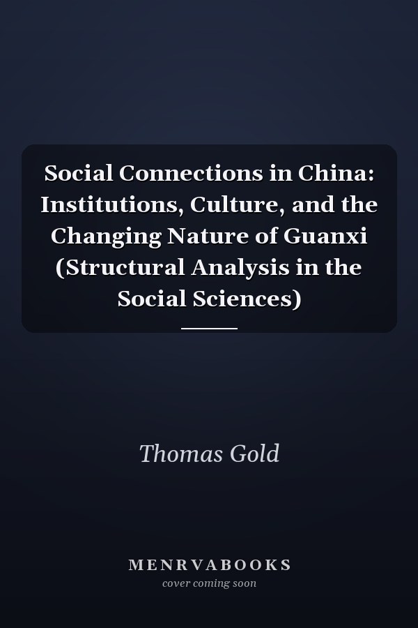 Social Connections in China: Institutions, Culture, and the Changing Nature of Guanxi (Structural Analysis in the Social Sciences)