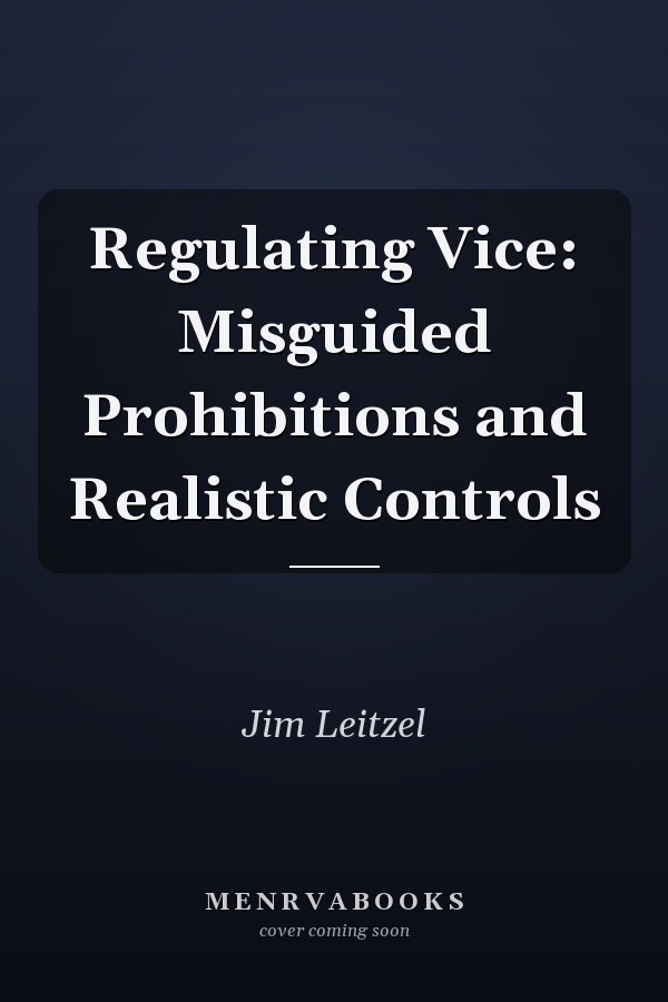 Regulating Vice: Misguided Prohibitions and Realistic Controls