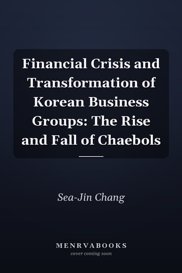 Financial Crisis and Transformation of Korean Business Groups: The Rise and Fall of Chaebols