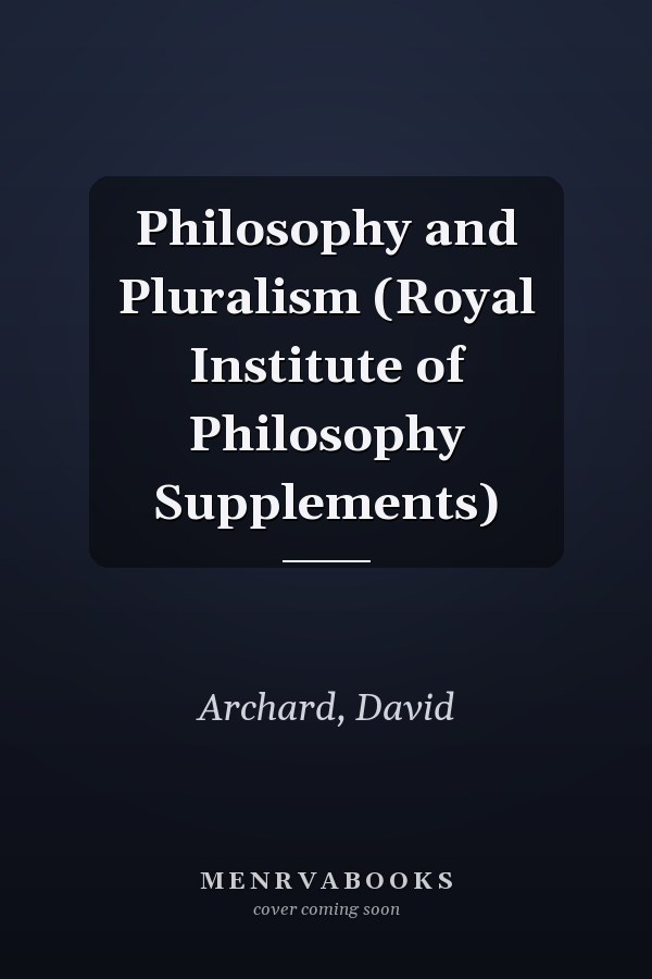 Philosophy and Pluralism (Royal Institute of Philosophy Supplements)