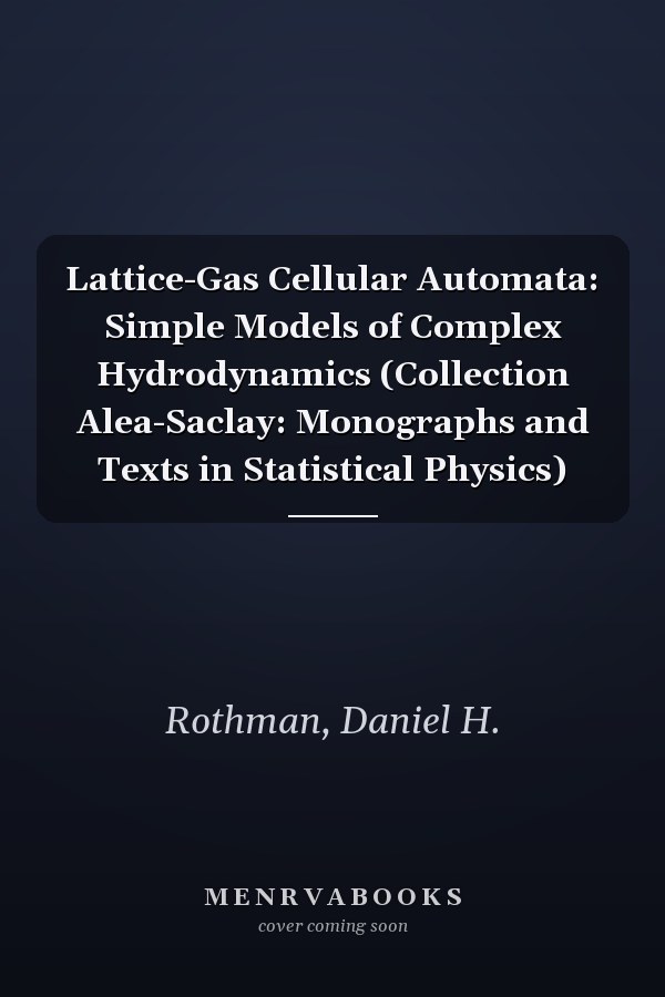 Lattice-Gas Cellular Automata: Simple Models of Complex Hydrodynamics (Collection Alea-Saclay: Monographs and Texts in Statistical Physics)
