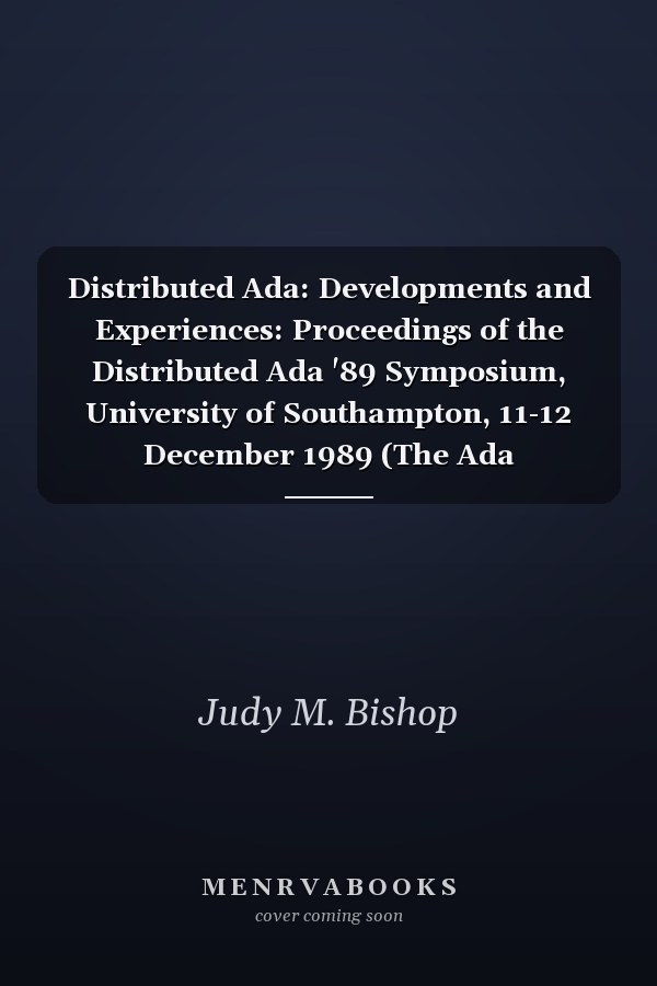 Distributed Ada: Developments and Experiences: Proceedings of the Distributed Ada '89 Symposium, University of Southampton, 11-12 December 1989 (The Ada Companion Series)