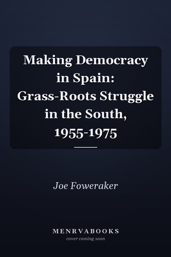 Making Democracy in Spain: Grass-Roots Struggle in the South, 1955-1975