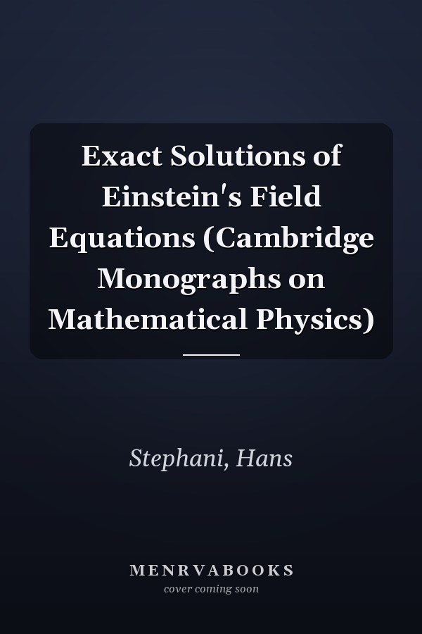 Exact Solutions of Einstein's Field Equations (Cambridge Monographs on Mathematical Physics)