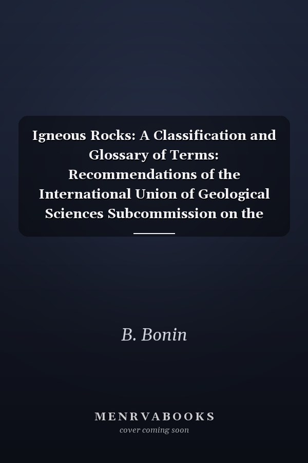 Igneous Rocks: A Classification and Glossary of Terms: Recommendations of the International Union of Geological Sciences Subcommission on the Systematics of Igneous Rocks