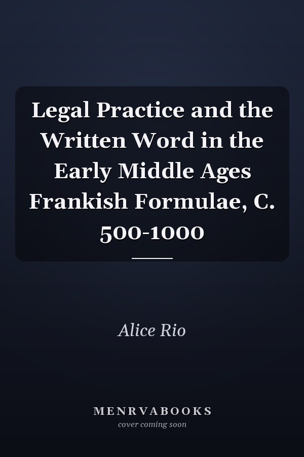 Legal Practice and the Written Word in the Early Middle Ages Frankish Formulae, C. 500-1000