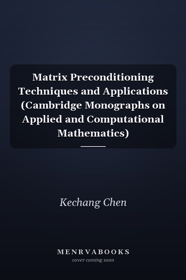 Matrix Preconditioning Techniques and Applications (Cambridge Monographs on Applied and Computational Mathematics)