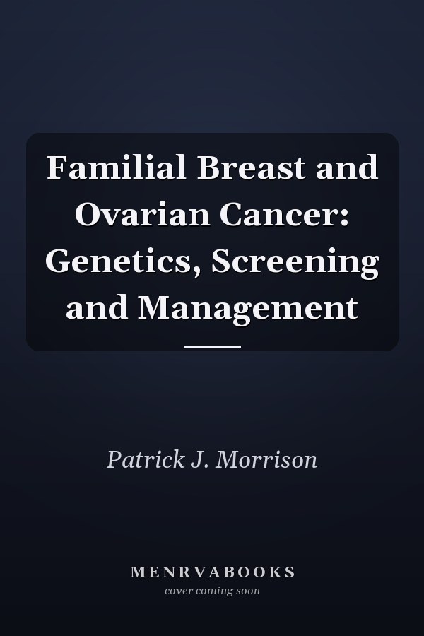 Familial Breast and Ovarian Cancer: Genetics, Screening and Management