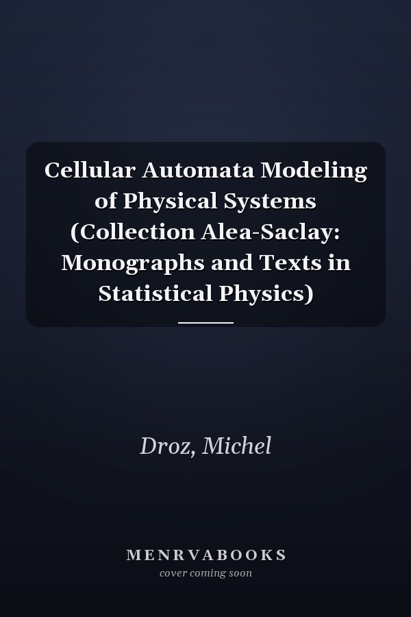 Cellular Automata Modeling of Physical Systems (Collection Alea-Saclay: Monographs and Texts in Statistical Physics)