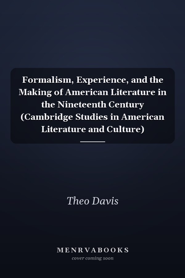 Formalism, Experience, and the Making of American Literature in the Nineteenth Century (Cambridge Studies in American Literature and Culture)