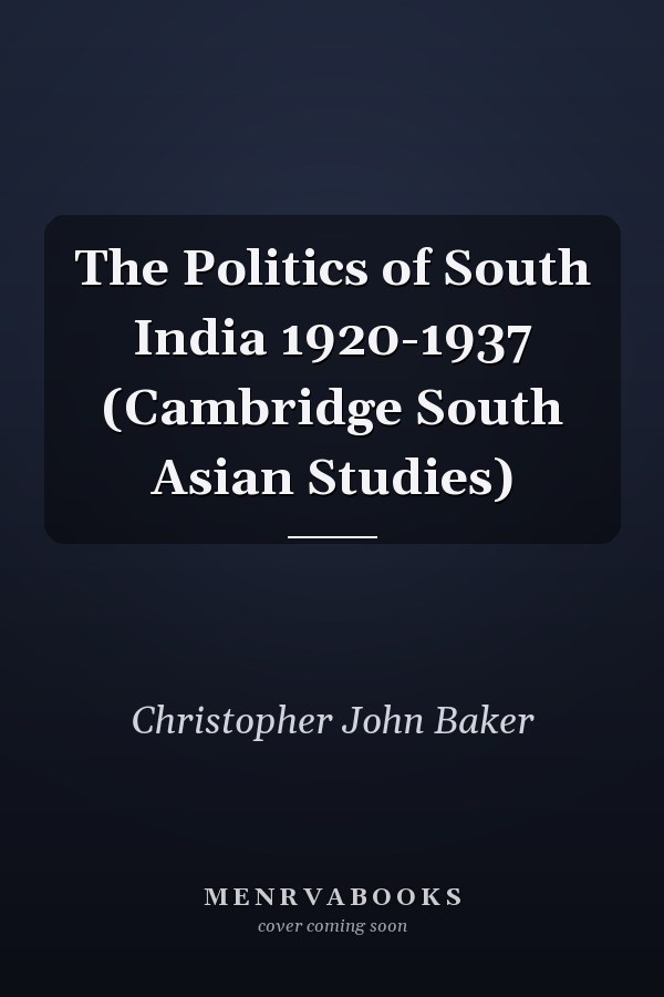 The Politics of South India 1920-1937 (Cambridge South Asian Studies)