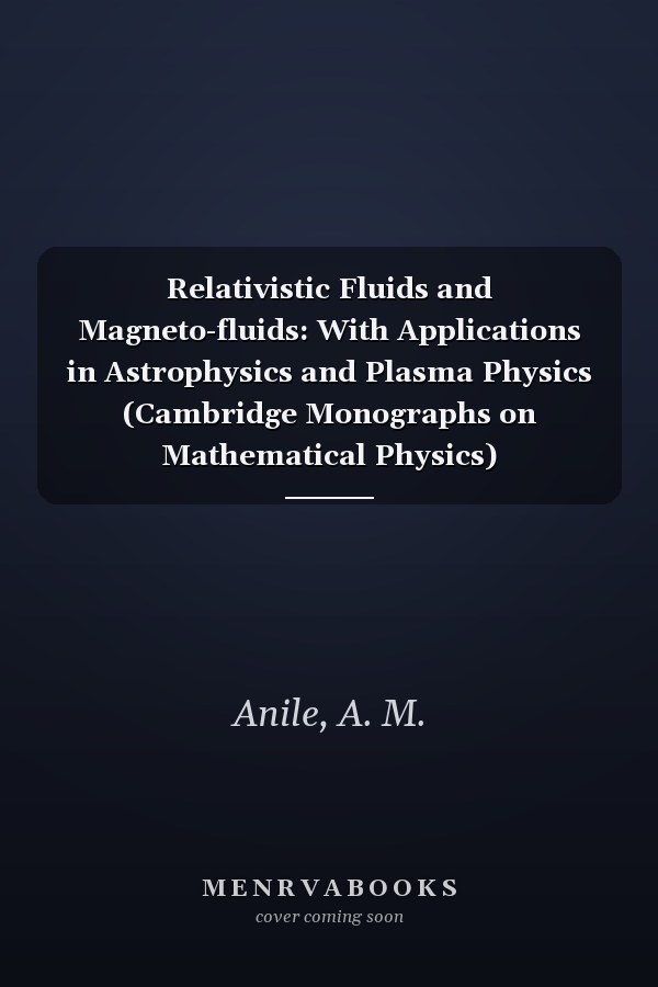 Relativistic Fluids and Magneto-fluids: With Applications in Astrophysics and Plasma Physics (Cambridge Monographs on Mathematical Physics)