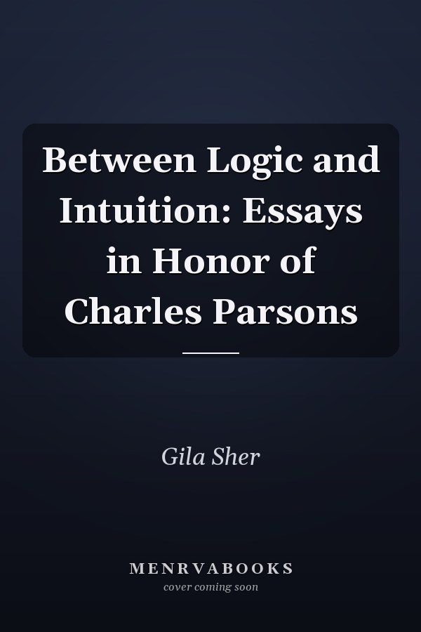 Between Logic and Intuition: Essays in Honor of Charles Parsons