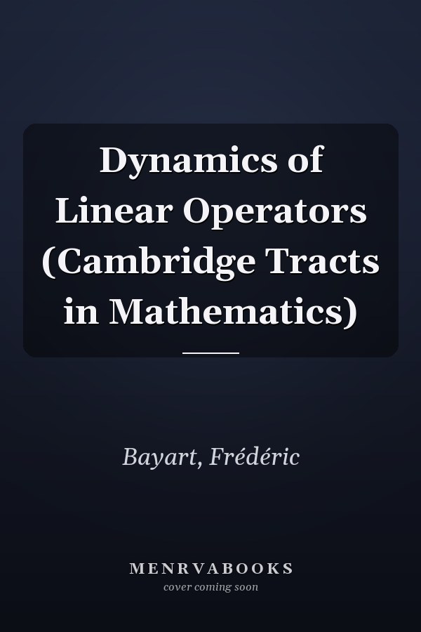 Dynamics of Linear Operators (Cambridge Tracts in Mathematics)