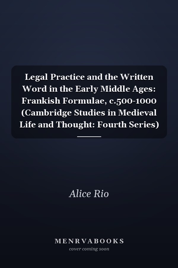 Legal Practice and the Written Word in the Early Middle Ages: Frankish Formulae, c.500-1000 (Cambridge Studies in Medieval Life and Thought: Fourth Series)