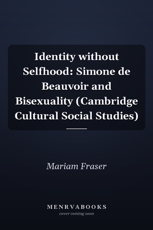 Identity without Selfhood: Simone de Beauvoir and Bisexuality (Cambridge Cultural Social Studies)