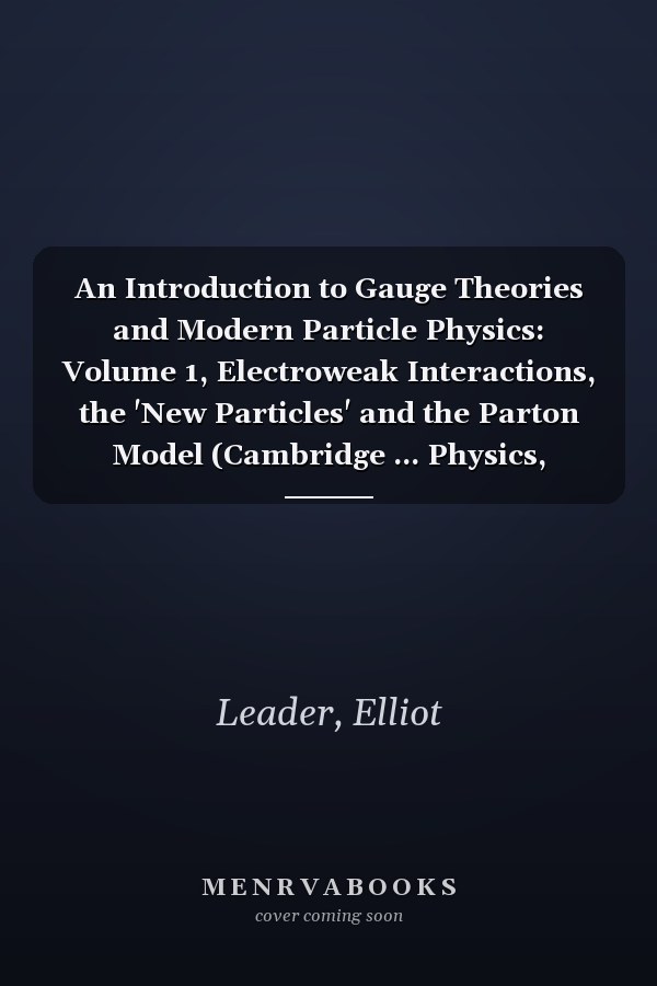 An Introduction to Gauge Theories and Modern Particle Physics: Volume 1, Electroweak Interactions, the 'New Particles' and the Parton Model (Cambridge ... Physics, Nuclear Physics and Cosmology)