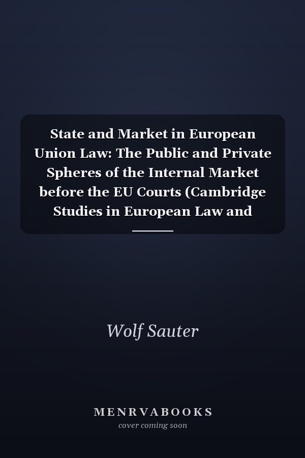 State and Market in European Union Law: The Public and Private Spheres of the Internal Market before the EU Courts (Cambridge Studies in European Law and Policy)
