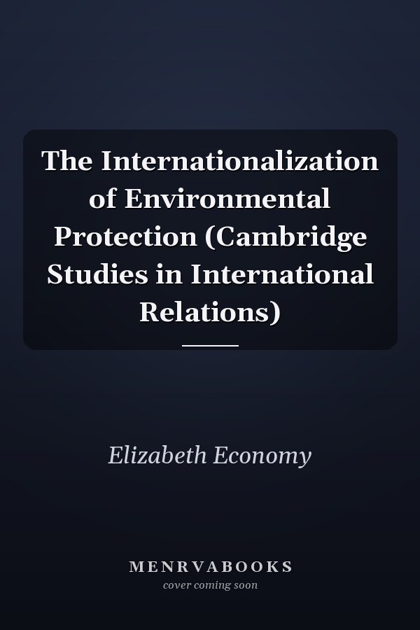 The Internationalization of Environmental Protection (Cambridge Studies in International Relations)