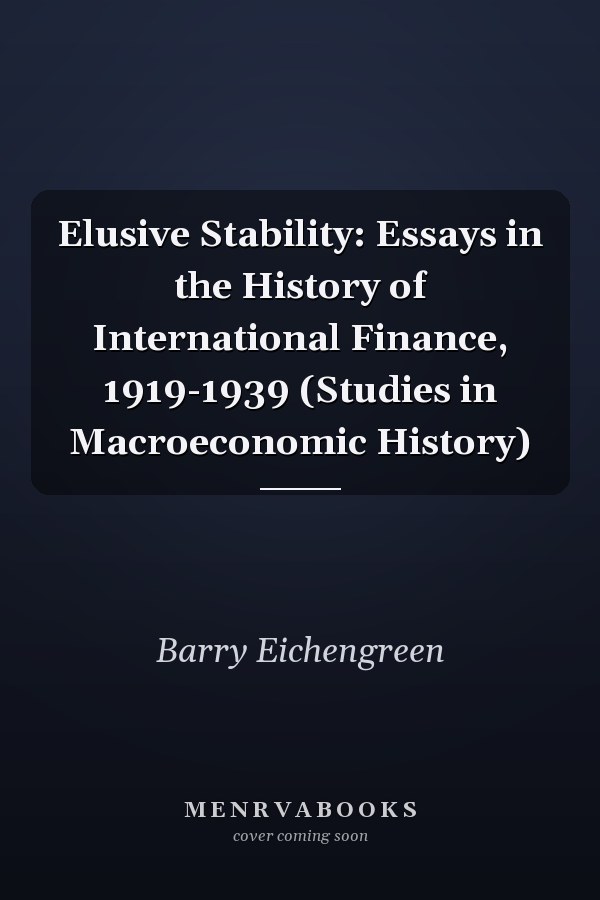 Elusive Stability: Essays in the History of International Finance, 1919-1939 (Studies in Macroeconomic History)