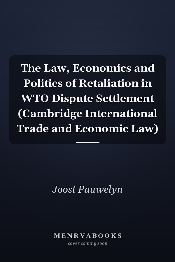 The Law, Economics and Politics of Retaliation in WTO Dispute Settlement (Cambridge International Trade and Economic Law)