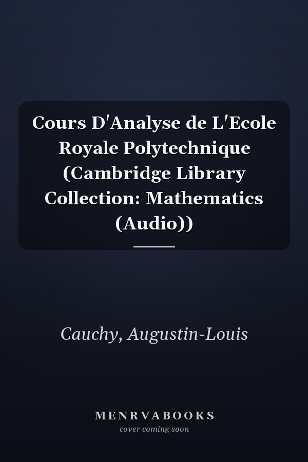 Cours D'Analyse de L'Ecole Royale Polytechnique (Cambridge Library Collection: Mathematics (Audio))