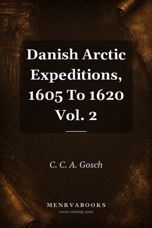 Danish Arctic Expeditions, 1605 To 1620 Vol. 2
