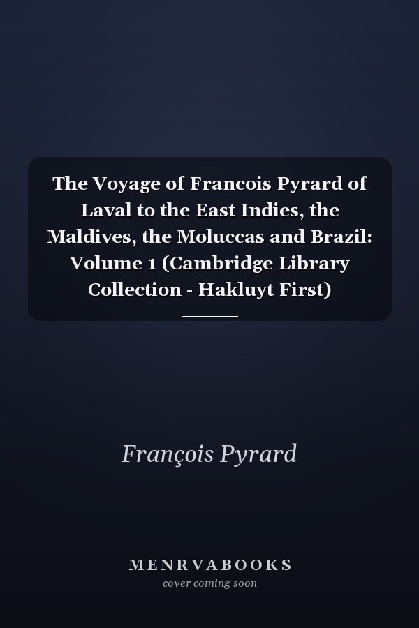The Voyage of Francois Pyrard of Laval to the East Indies, the Maldives, the Moluccas and Brazil: Volume 1 (Cambridge Library Collection - Hakluyt First)