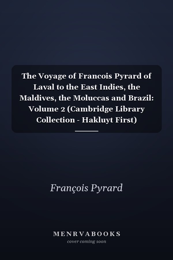 The Voyage of Francois Pyrard of Laval to the East Indies, the Maldives, the Moluccas and Brazil: Volume 2 (Cambridge Library Collection - Hakluyt First)
