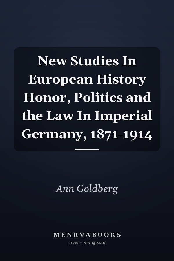 New Studies In European History Honor, Politics and the Law In Imperial Germany, 1871-1914