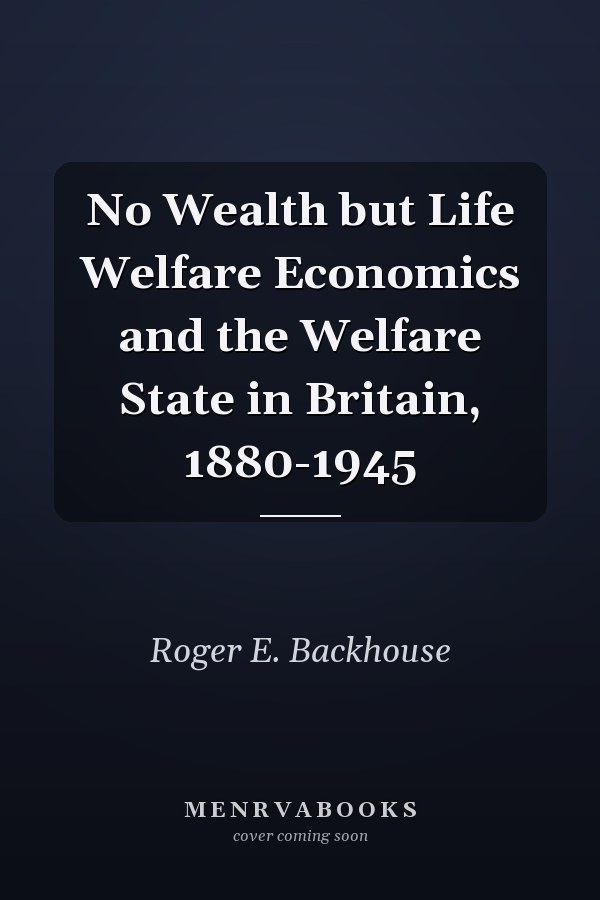 No Wealth but Life Welfare Economics and the Welfare State in Britain, 1880-1945