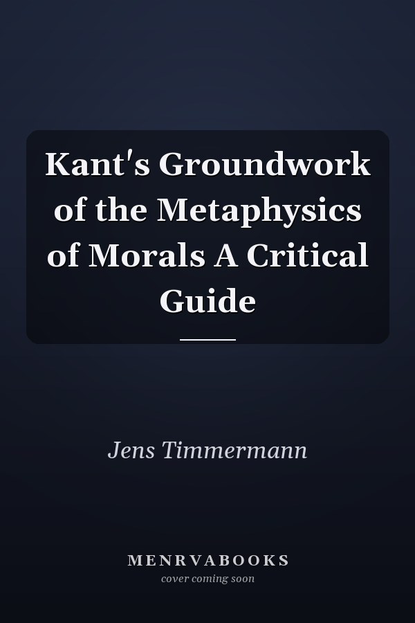 Kant's Groundwork of the Metaphysics of Morals A Critical Guide