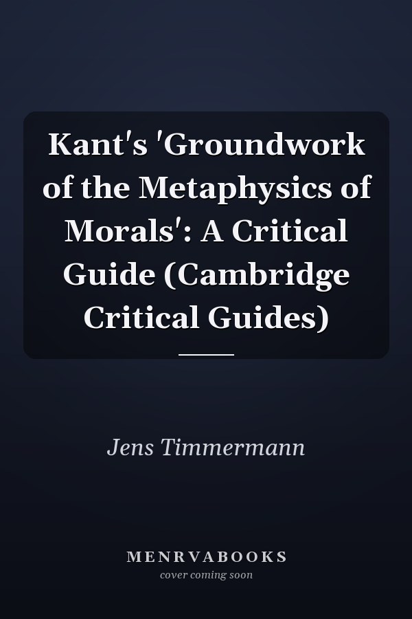 Kant's 'Groundwork of the Metaphysics of Morals': A Critical Guide (Cambridge Critical Guides)