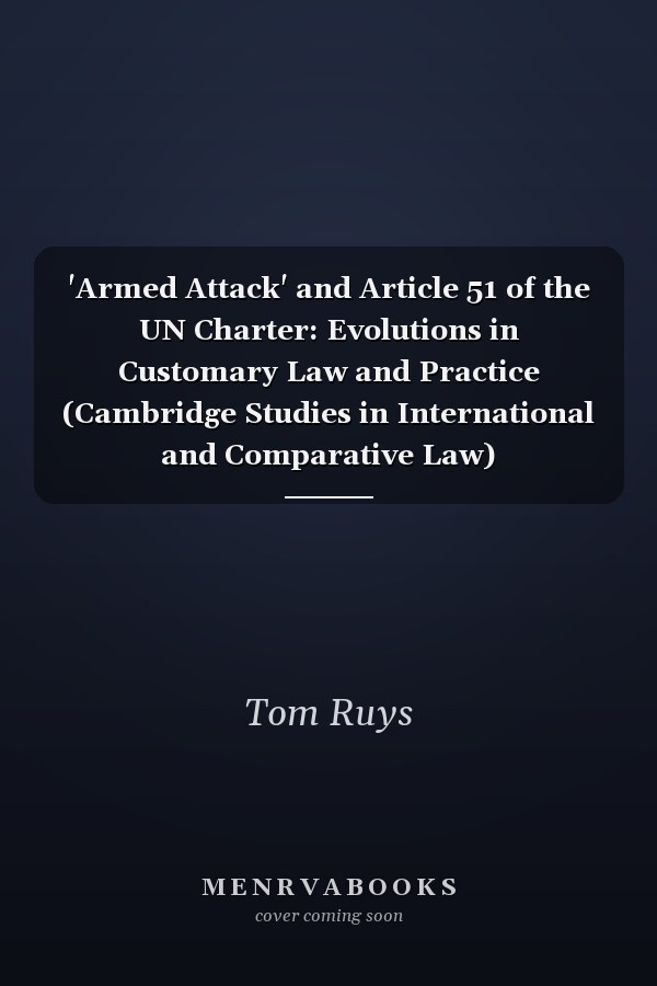 'Armed Attack' and Article 51 of the UN Charter: Evolutions in Customary Law and Practice (Cambridge Studies in International and Comparative Law)