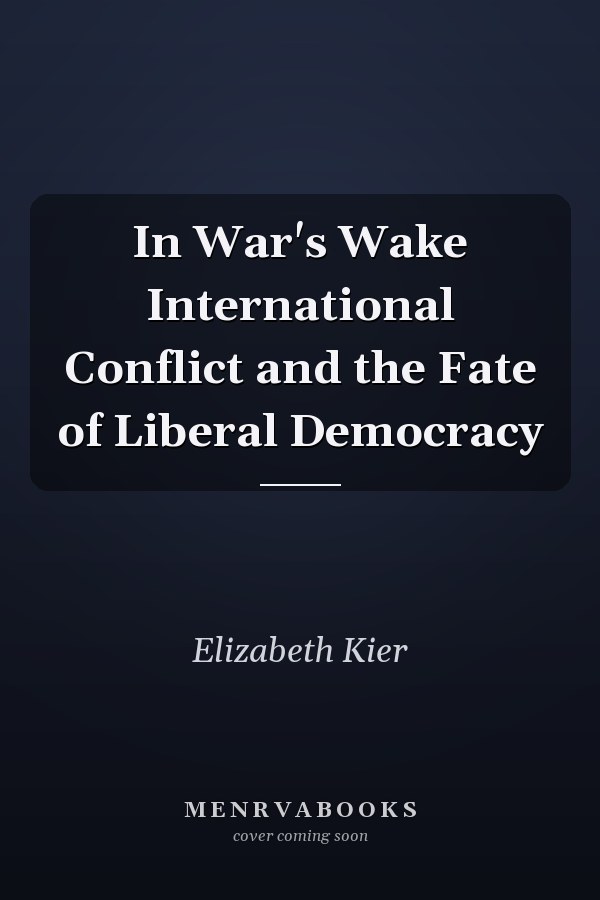 In War's Wake International Conflict and the Fate of Liberal Democracy